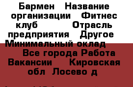 Бармен › Название организации ­ Фитнес-клуб CITRUS › Отрасль предприятия ­ Другое › Минимальный оклад ­ 7 500 - Все города Работа » Вакансии   . Кировская обл.,Лосево д.